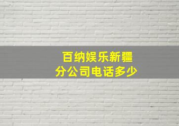 百纳娱乐新疆分公司电话多少