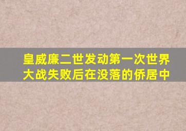 皇威廉二世发动第一次世界大战失败后在没落的侨居中