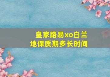 皇家路易xo白兰地保质期多长时间