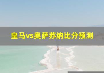 皇马vs奥萨苏纳比分预测