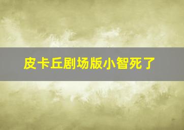 皮卡丘剧场版小智死了