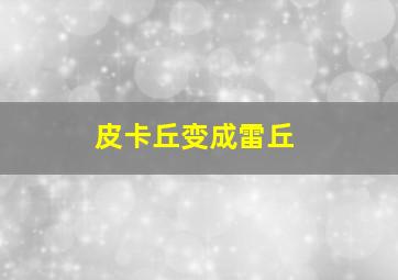 皮卡丘变成雷丘