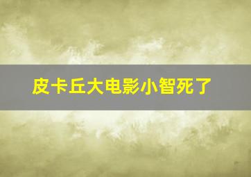 皮卡丘大电影小智死了