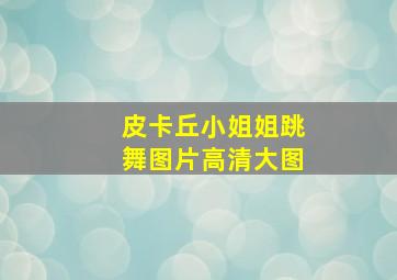 皮卡丘小姐姐跳舞图片高清大图