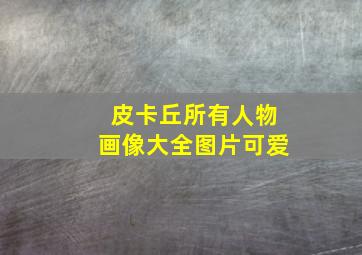 皮卡丘所有人物画像大全图片可爱