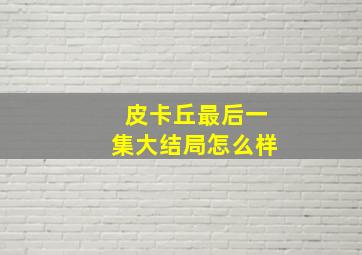 皮卡丘最后一集大结局怎么样