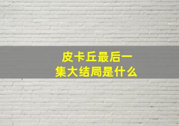 皮卡丘最后一集大结局是什么