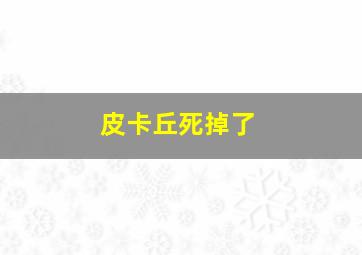 皮卡丘死掉了