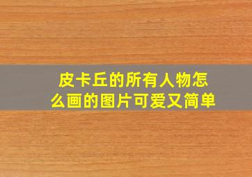 皮卡丘的所有人物怎么画的图片可爱又简单