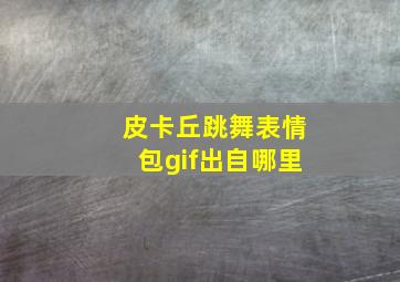 皮卡丘跳舞表情包gif出自哪里