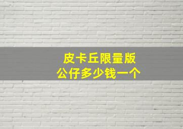 皮卡丘限量版公仔多少钱一个