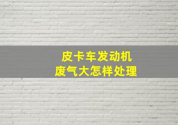 皮卡车发动机废气大怎样处理