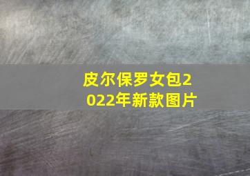 皮尔保罗女包2022年新款图片