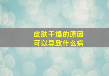 皮肤干燥的原因可以导致什么病