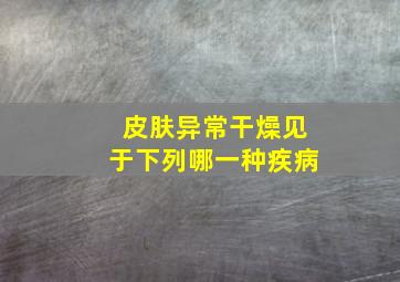 皮肤异常干燥见于下列哪一种疾病