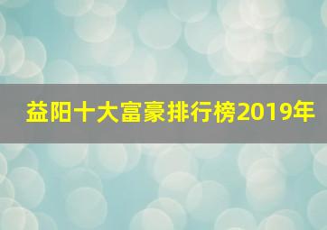 益阳十大富豪排行榜2019年