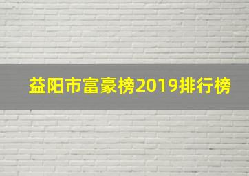 益阳市富豪榜2019排行榜