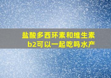 盐酸多西环素和维生素b2可以一起吃吗水产