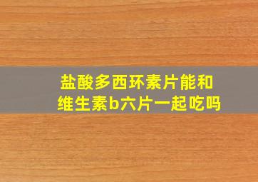 盐酸多西环素片能和维生素b六片一起吃吗