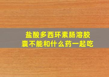 盐酸多西环素肠溶胶囊不能和什么药一起吃