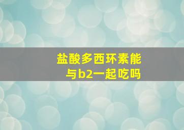 盐酸多西环素能与b2一起吃吗