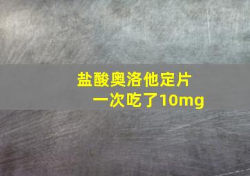 盐酸奥洛他定片一次吃了10mg