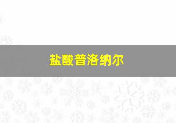 盐酸普洛纳尔