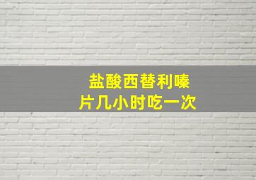 盐酸西替利嗪片几小时吃一次