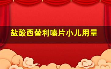 盐酸西替利嗪片小儿用量