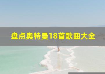 盘点奥特曼18首歌曲大全