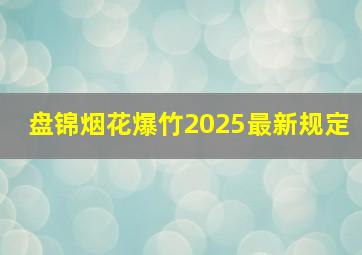 盘锦烟花爆竹2025最新规定