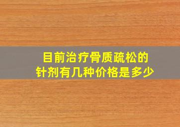 目前治疗骨质疏松的针剂有几种价格是多少