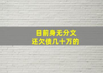 目前身无分文还欠债几十万的