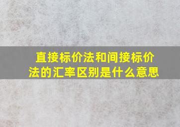 直接标价法和间接标价法的汇率区别是什么意思