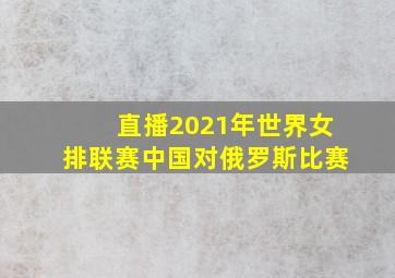 直播2021年世界女排联赛中国对俄罗斯比赛