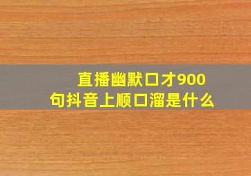 直播幽默口才900句抖音上顺口溜是什么