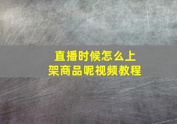 直播时候怎么上架商品呢视频教程