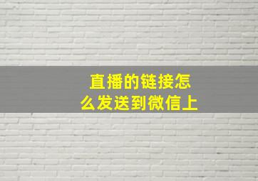 直播的链接怎么发送到微信上