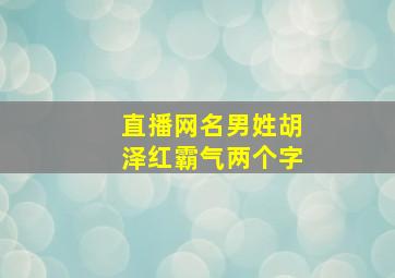 直播网名男姓胡泽红霸气两个字