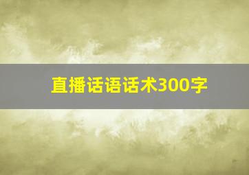 直播话语话术300字