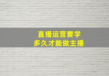 直播运营要学多久才能做主播