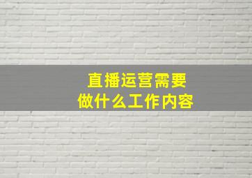 直播运营需要做什么工作内容