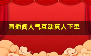 直播间人气互动真人下单