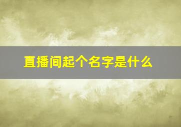 直播间起个名字是什么