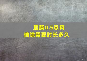 直肠0.5息肉摘除需要时长多久