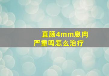 直肠4mm息肉严重吗怎么治疗