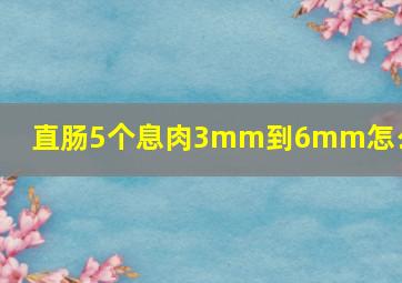 直肠5个息肉3mm到6mm怎么办