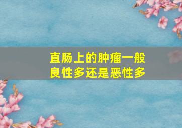 直肠上的肿瘤一般良性多还是恶性多