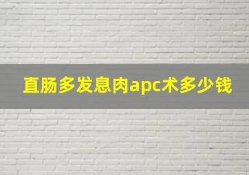 直肠多发息肉apc术多少钱