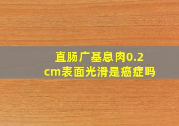 直肠广基息肉0.2cm表面光滑是癌症吗